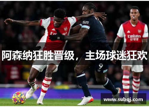 阿森纳狂胜晋级，主场球迷狂欢